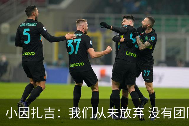 小因扎吉：我们从未放弃 没有团队不可能夺冠