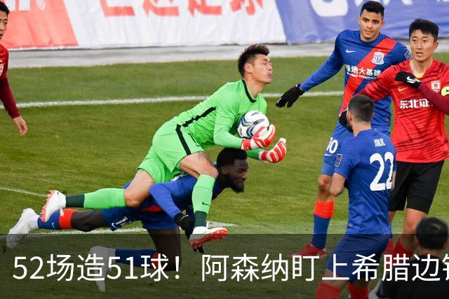 52场造51球！阿森纳盯上希腊边锋，3500万英镑或创比甲纪录